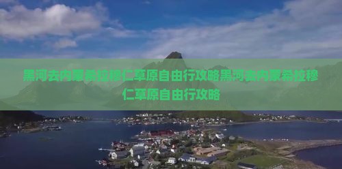 黑河去内蒙希拉穆仁草原自由行