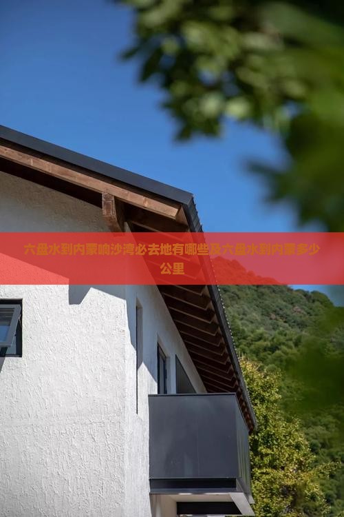 六盘水到内蒙响沙湾必去地