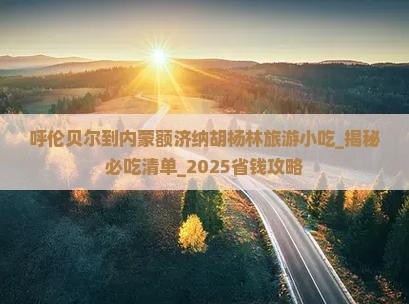 呼伦贝尔到内蒙额济纳胡杨林旅游小吃