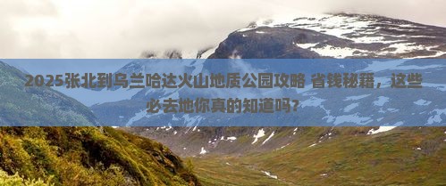 张北到内蒙乌兰哈达火山地质公园必去地