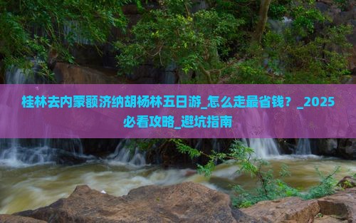 桂林去内蒙额济纳胡杨林五日游