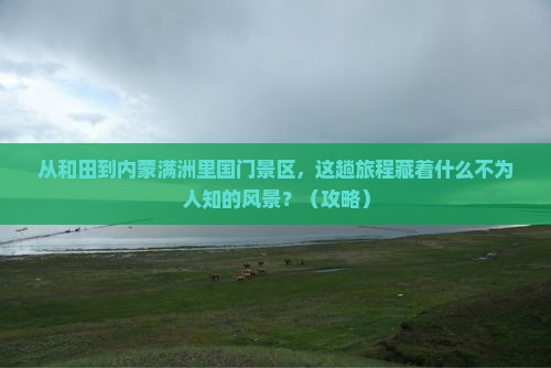 和田到内蒙满洲里国门景区必去地