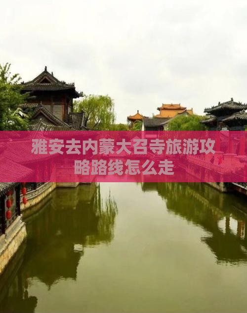 雅安去内蒙大召寺旅游 雅安去内蒙大召寺旅游