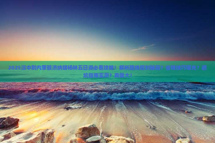 汉中到内蒙额济纳胡杨林五日游