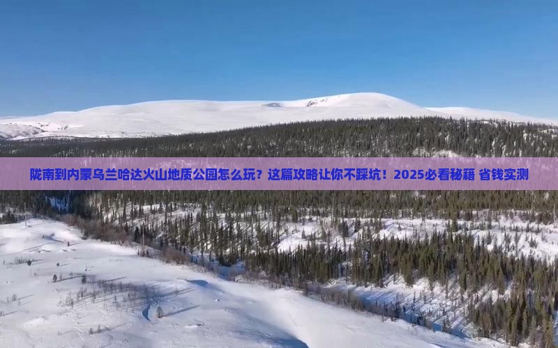 陇南到内蒙乌兰哈达火山地质公园攻略