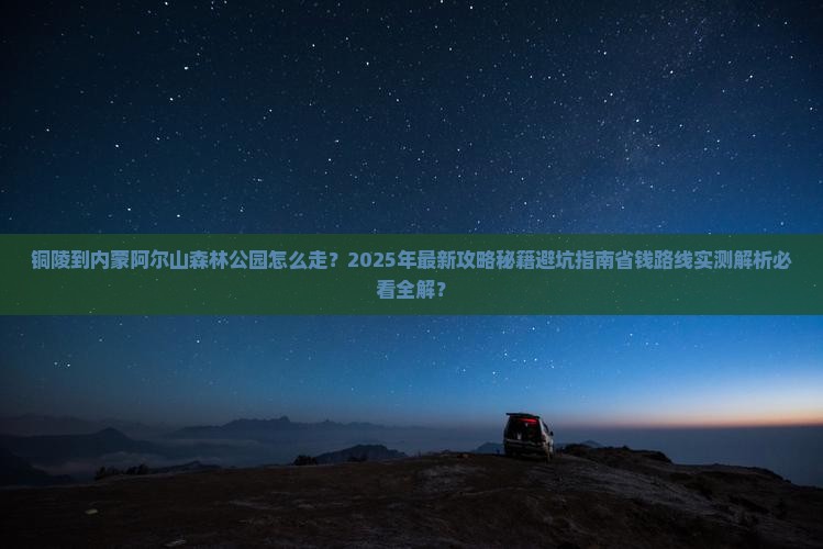 铜陵到内蒙阿尔山国家森林公园攻略