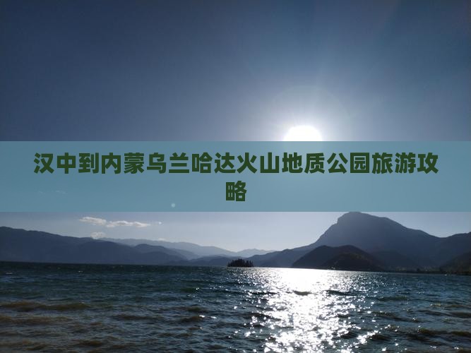 汉中到内蒙乌兰哈达火山地质公园哪里玩 汉中到内蒙乌兰哈达火山地质公园哪里玩