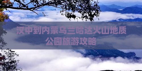 汉中到内蒙乌兰哈达火山地质公园哪里玩 汉中到内蒙乌兰哈达火山地质公园哪里玩
