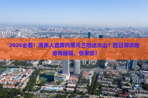 海南省直辖到内蒙乌兰哈达火山地质公园四日游
