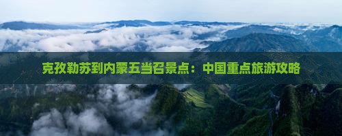 克孜勒苏到内蒙五当召景点