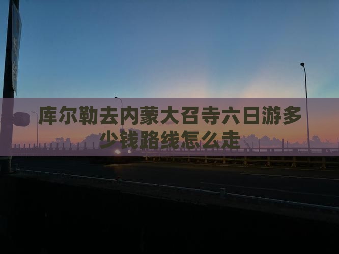 库尔勒去内蒙大召寺六日游