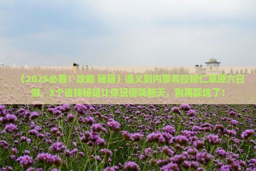 遵义到内蒙希拉穆仁草原六日游