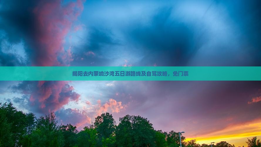 揭阳去内蒙响沙湾五日游
