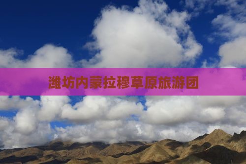 潍坊去内蒙希拉穆仁草原团体旅游