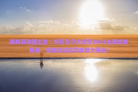 锡林郭勒盟去内蒙呼伦贝尔大草原旅游
