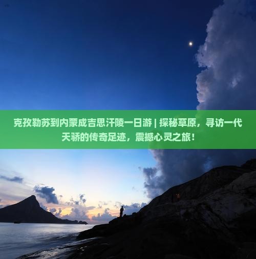 克孜勒苏到内蒙成吉思汗陵一日游