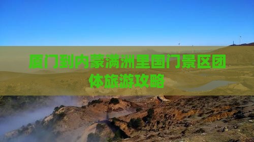 厦门到内蒙满洲里国门景区团体旅游