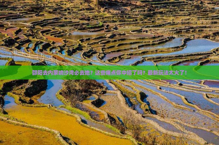 邵阳去内蒙响沙湾必去地