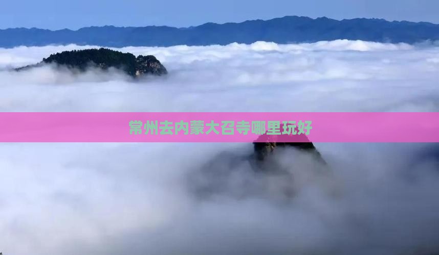常州去内蒙大召寺哪里玩