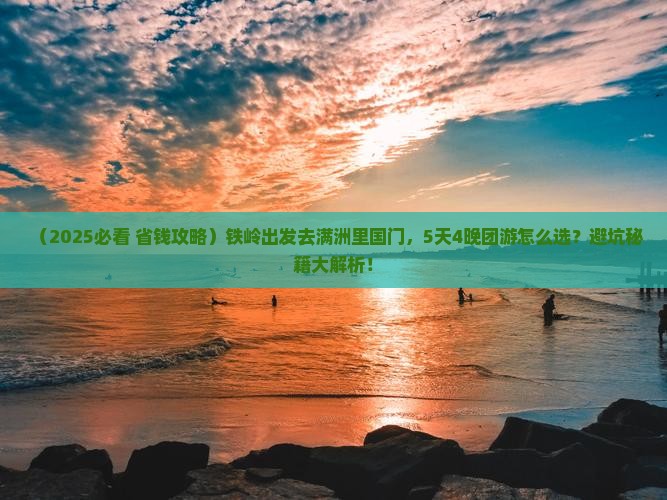 铁岭去内蒙满洲里国门景区大型旅游团