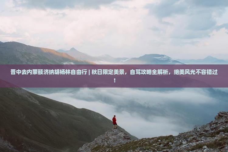 晋中去内蒙额济纳胡杨林自由行