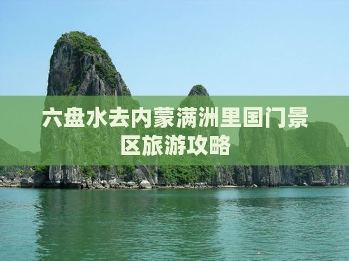 六盘水去内蒙满洲里国门景区攻略