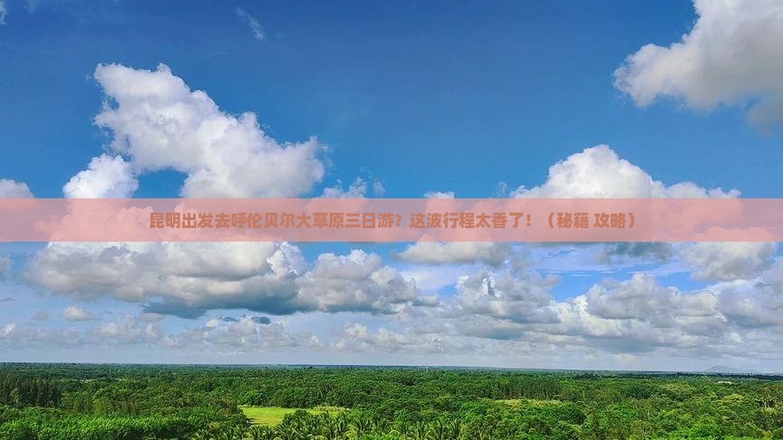 昆明去内蒙呼伦贝尔大草原三日游