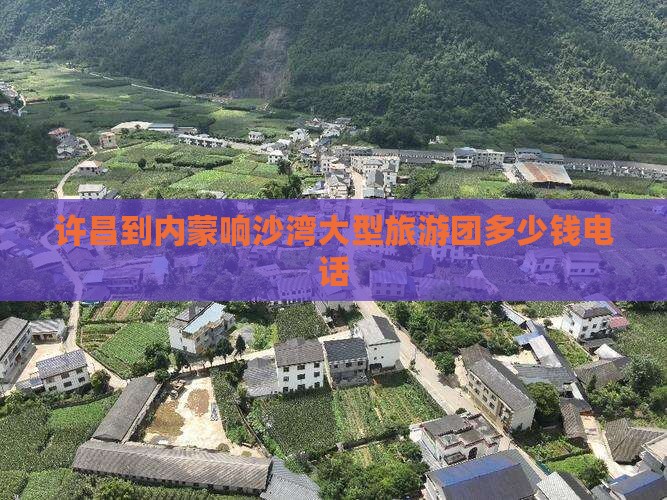 许昌到内蒙响沙湾大型旅游团