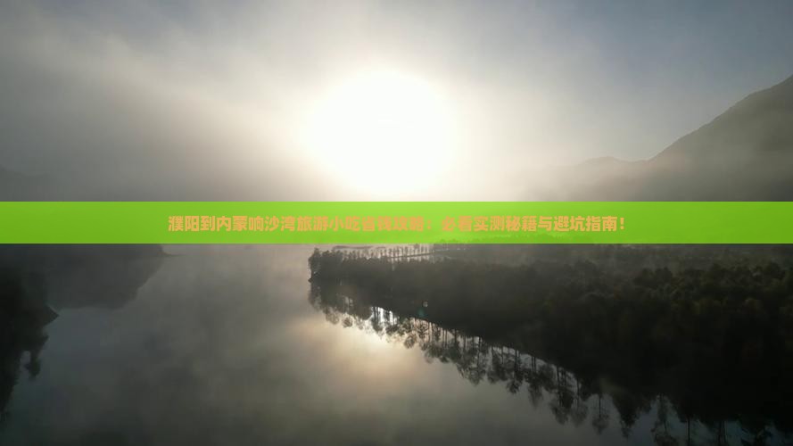 濮阳到内蒙响沙湾旅游小吃 濮阳到内蒙响沙湾旅游小吃