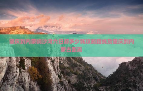 肇庆到内蒙响沙湾六日游 肇庆到内蒙响沙湾六日游