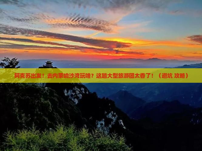 阿克苏到内蒙响沙湾大型旅游团