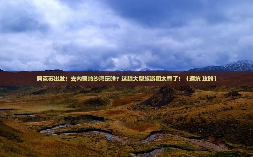 阿克苏到内蒙响沙湾大型旅游团