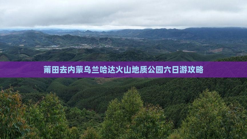 莆田去内蒙乌兰哈达火山地质公园六日游