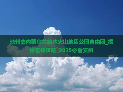 池州去内蒙乌兰哈达火山地质公园自由团