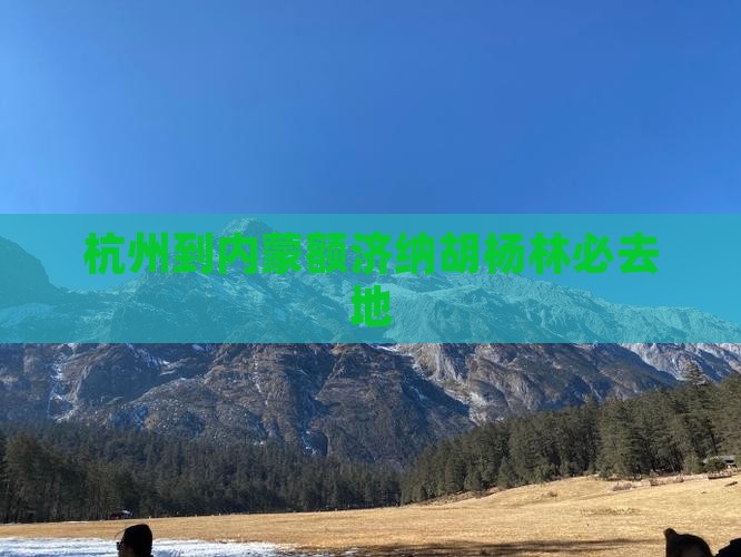 杭州到内蒙额济纳胡杨林必去地