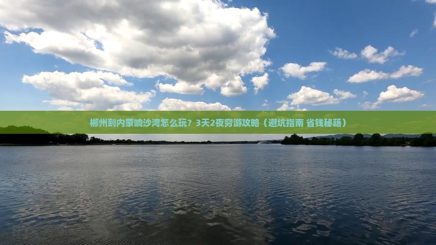 郴州到内蒙响沙湾攻略 郴州到内蒙响沙湾攻略