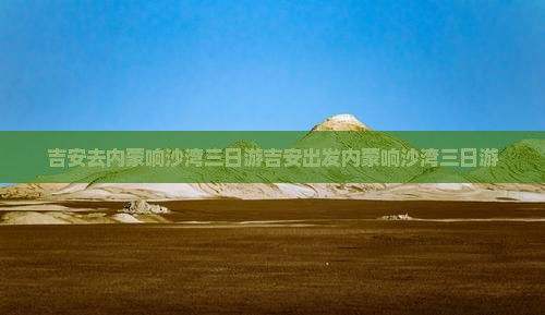 吉安去内蒙响沙湾三日游