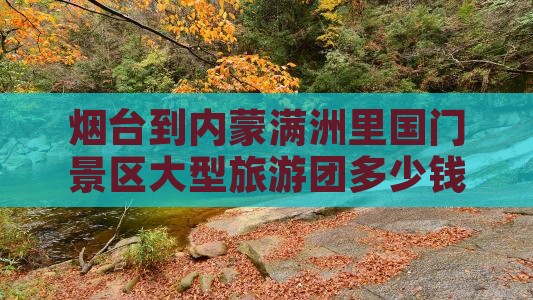 烟台到内蒙满洲里国门景区大型旅游团