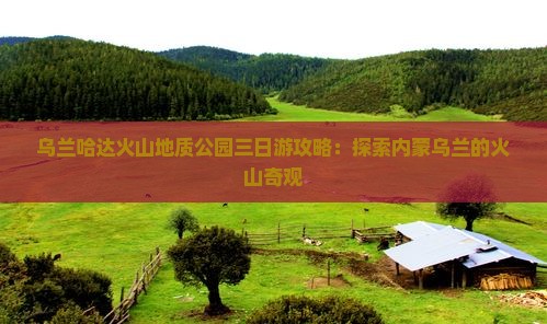 廊坊去内蒙乌兰哈达火山地质公园三日游