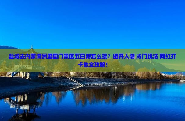 盐城去内蒙满洲里国门景区五日游