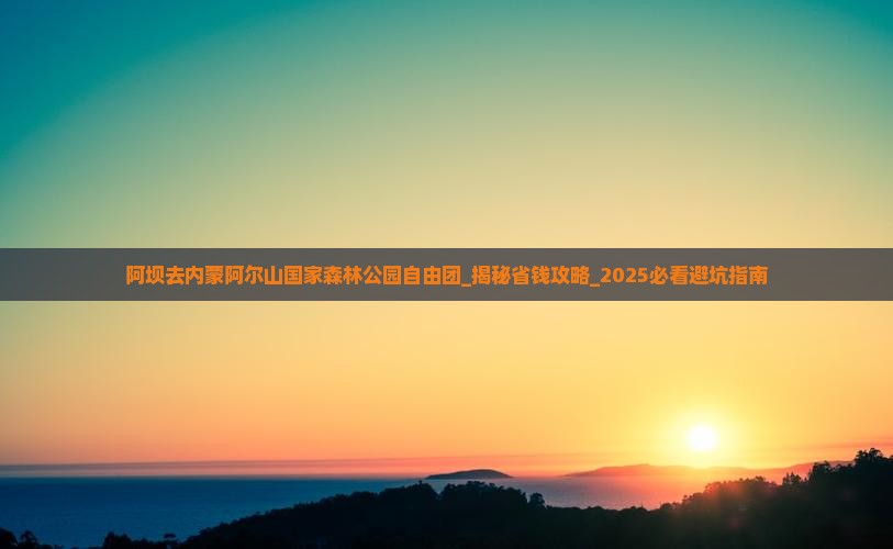 阿坝去内蒙阿尔山国家森林公园自由团