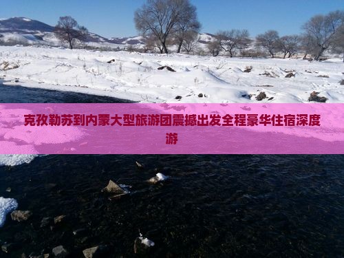 克孜勒苏到内蒙大型旅游团