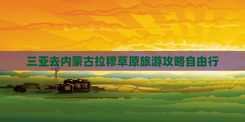 三亚去内蒙希拉穆仁草原自由行