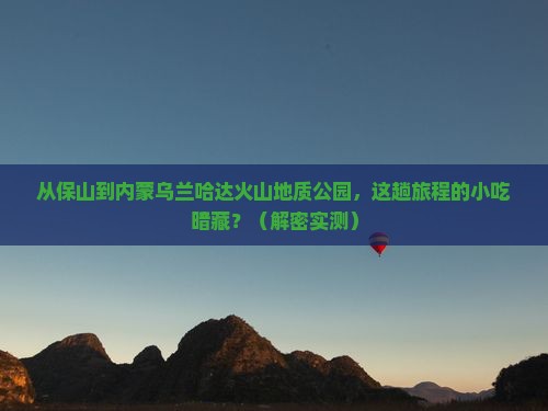 保山到内蒙乌兰哈达火山地质公园旅游小吃