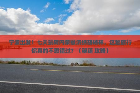 宁波去内蒙额济纳胡杨林七日游
