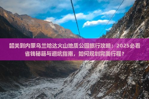 韶关到内蒙乌兰哈达火山地质公园旅行社