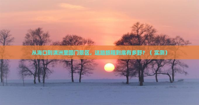 海口到内蒙满洲里国门景区攻略