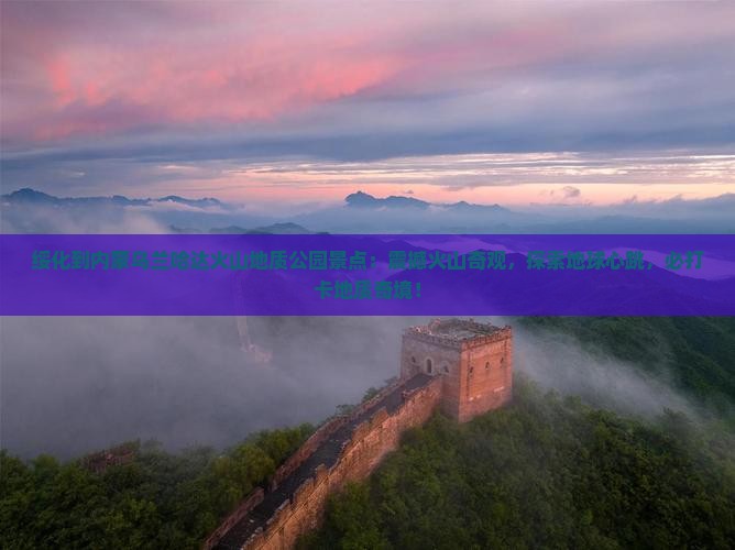 绥化到内蒙乌兰哈达火山地质公园景点