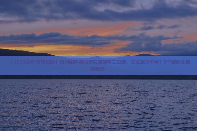泉州到内蒙额济纳胡杨林二日游
