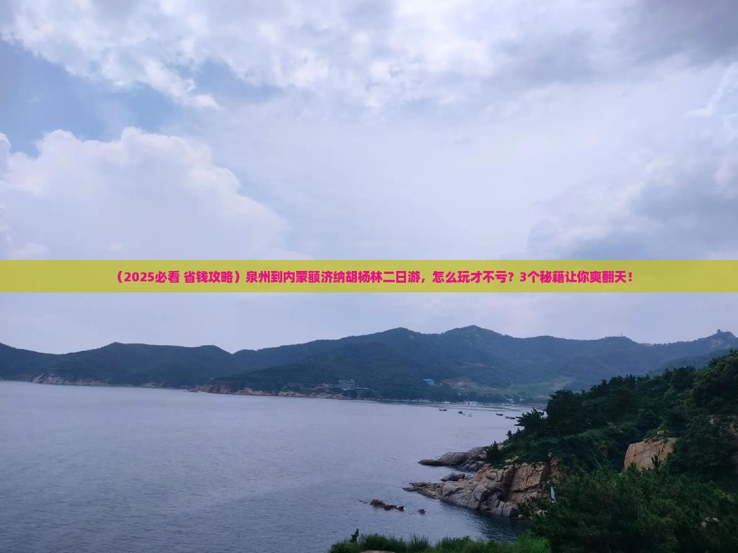 泉州到内蒙额济纳胡杨林二日游